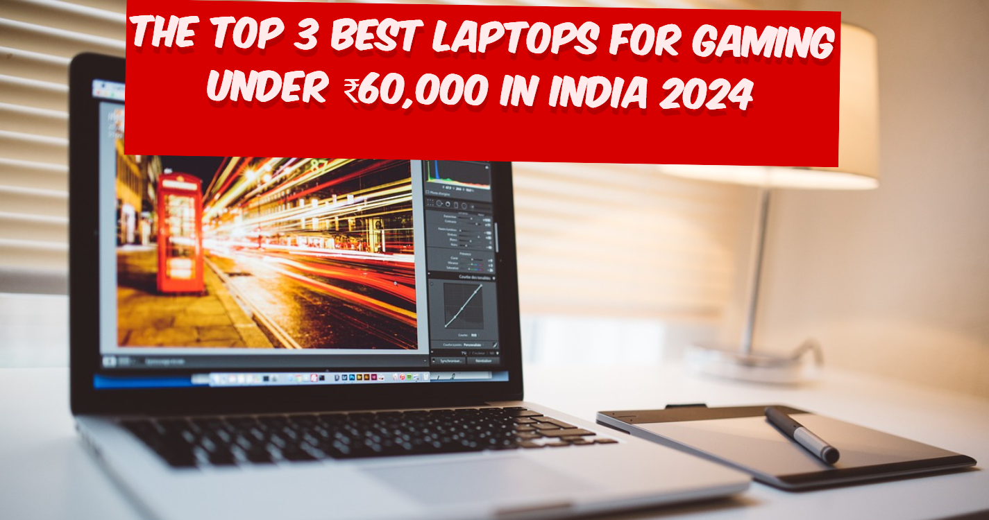 The Top 3 Best Laptops for Gaming under ₹60,000 In India 2024